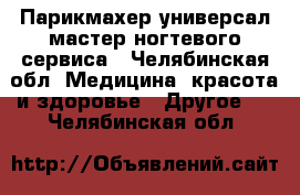 Парикмахер универсал,мастер ногтевого сервиса - Челябинская обл. Медицина, красота и здоровье » Другое   . Челябинская обл.